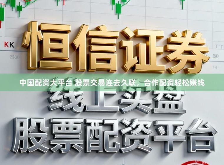 中国配资大平台 股票交易连去久联，合作配资轻松赚钱