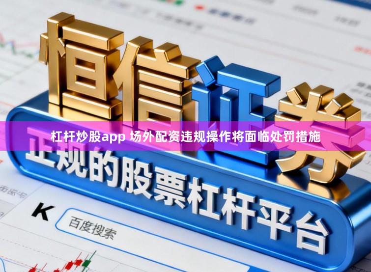 杠杆炒股app 场外配资违规操作将面临处罚措施
