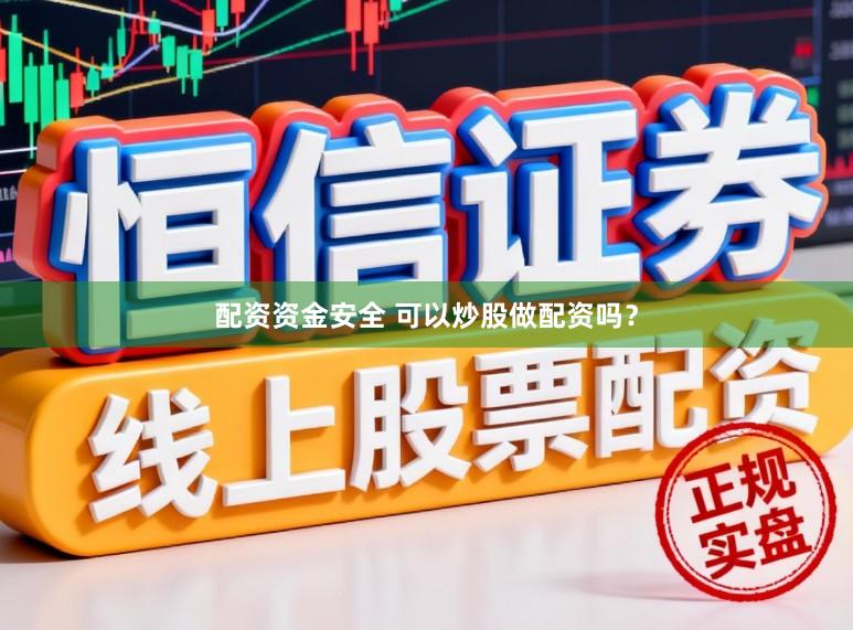 配资资金安全 可以炒股做配资吗？
