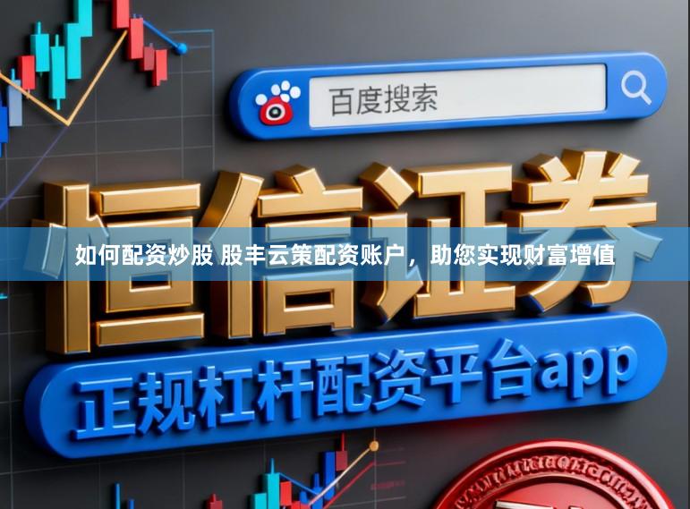 如何配资炒股 股丰云策配资账户，助您实现财富增值