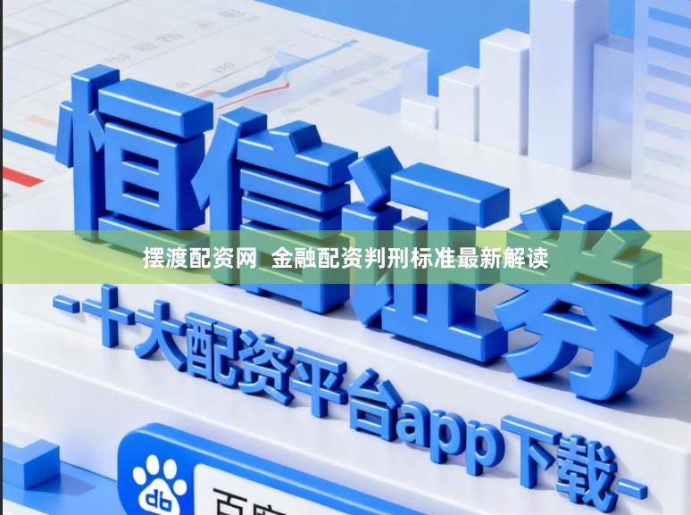 摆渡配资网  金融配资判刑标准最新解读