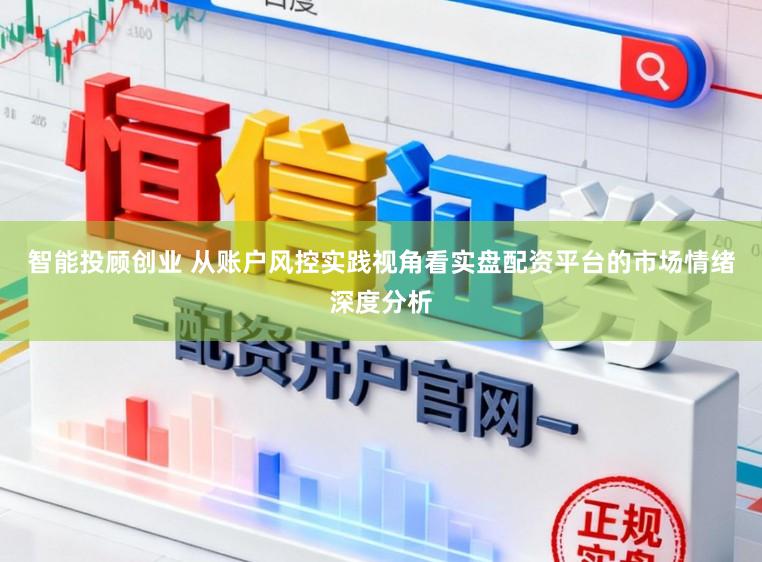 智能投顾创业 从账户风控实践视角看实盘配资平台的市场情绪深度分析