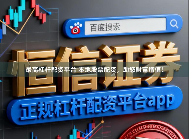 最高杠杆配资平台 本地股票配资，助您财富增值！