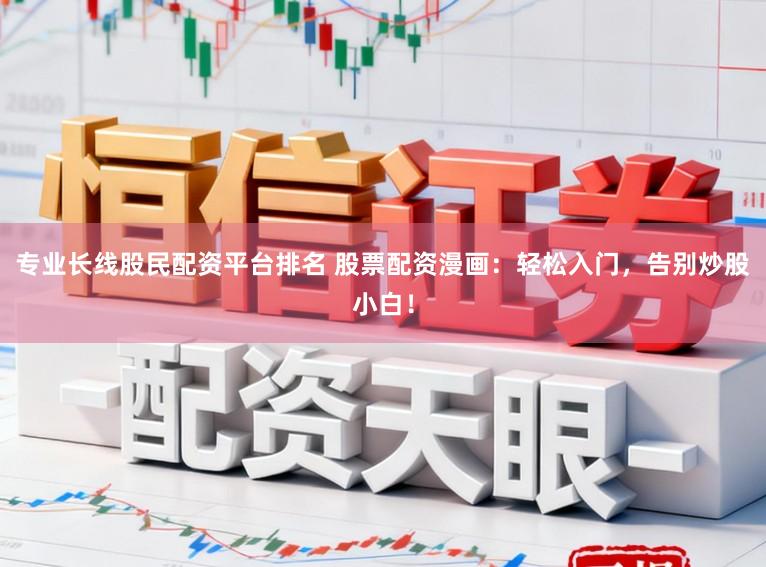 专业长线股民配资平台排名 股票配资漫画：轻松入门，告别炒股小白！