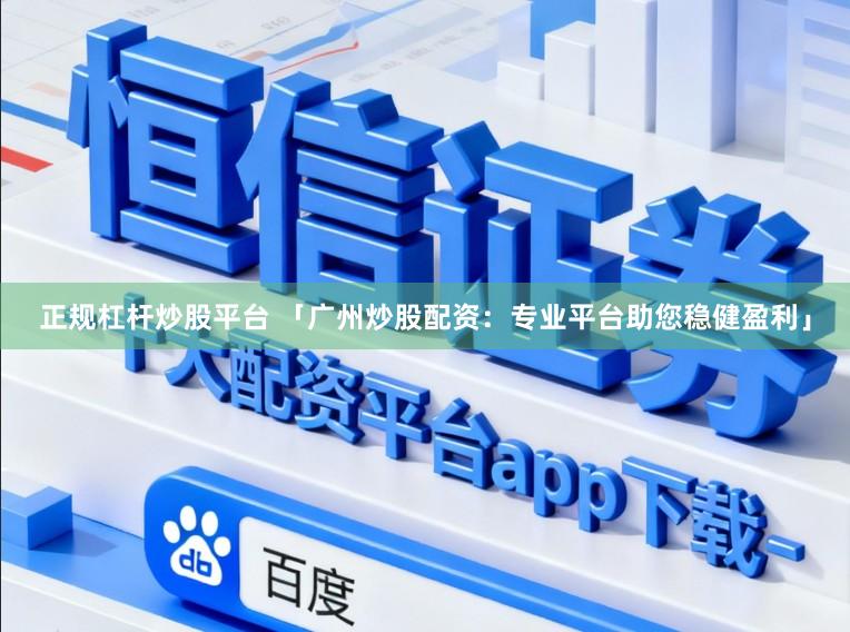 正规杠杆炒股平台 「广州炒股配资：专业平台助您稳健盈利」