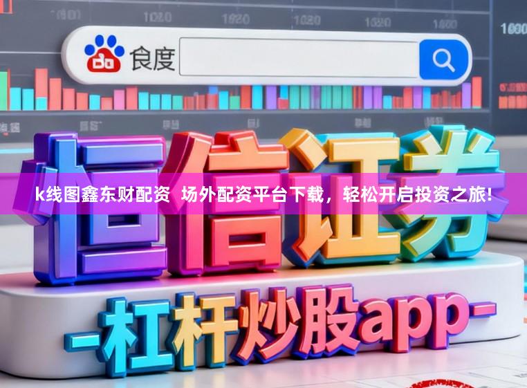 k线图鑫东财配资  场外配资平台下载，轻松开启投资之旅!