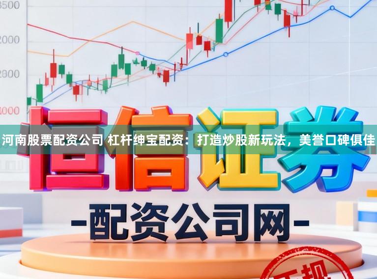 河南股票配资公司 杠杆绅宝配资：打造炒股新玩法，美誉口碑俱佳