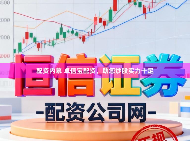 配资内幕 卓信宝配资，助您炒股实力十足