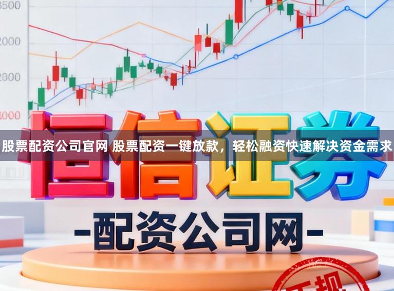 股票配资公司官网 股票配资一键放款，轻松融资快速解决资金需求