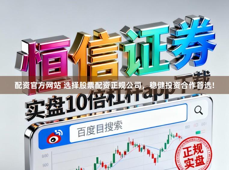 配资官方网站 选择股票配资正规公司，稳健投资合作首选!