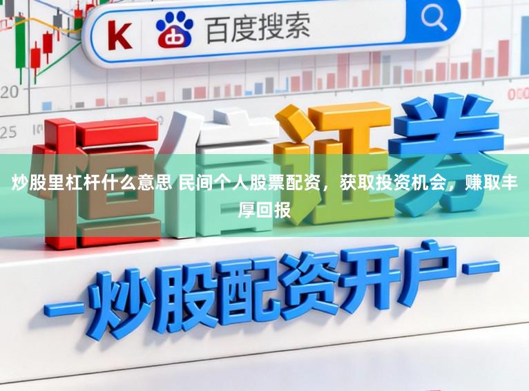 炒股里杠杆什么意思 民间个人股票配资，获取投资机会，赚取丰厚回报