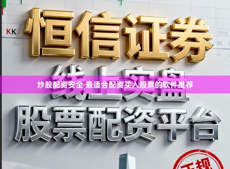 炒股配资安全 最适合配资买入股票的软件推荐