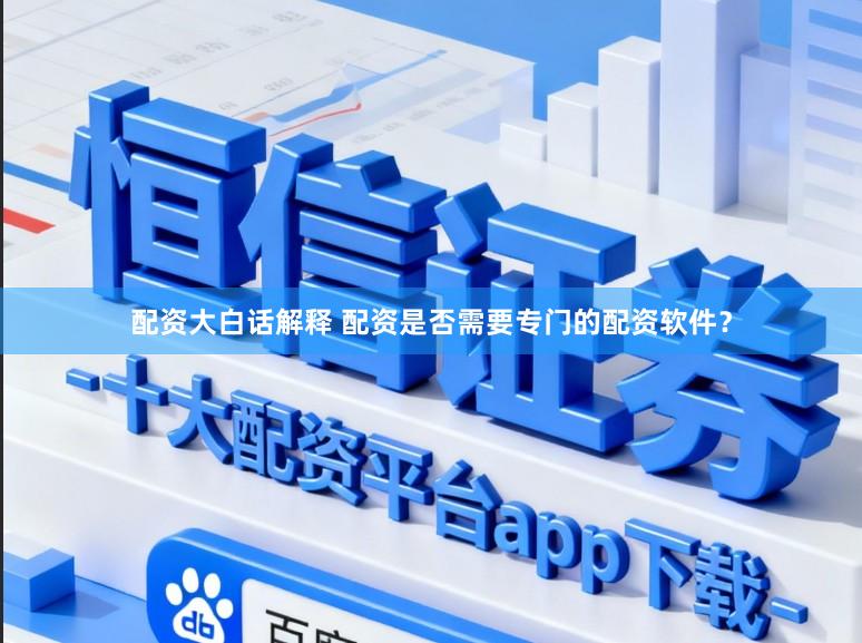 配资大白话解释 配资是否需要专门的配资软件？